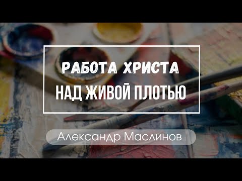 "Работа Христа над живой плотью" Александр Маслинов