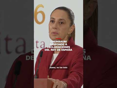 Sheinbaum responde a declaraciones del rey de España