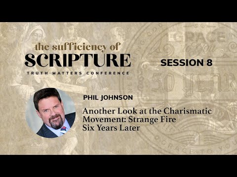 Session 8: Another Look at the Charismatic Movement: Strange Fire Six Years Later (Phil Johnson)