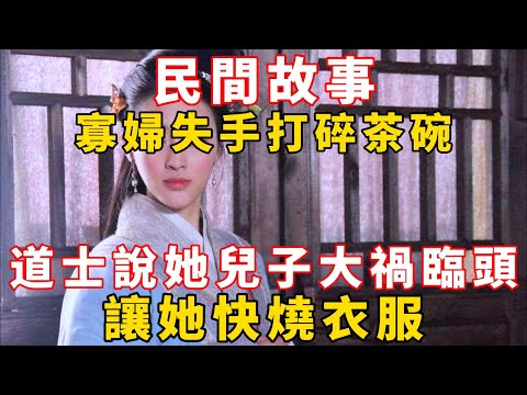 民間故事：寡婦失手打碎茶碗，道士說她兒子大禍臨頭，讓她快燒衣服