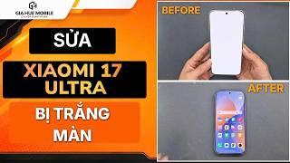 Sửa Lỗi màn hình Xiaomi 17 Ultra bị trắng màn lỗi hiển thị | Giahuemobile