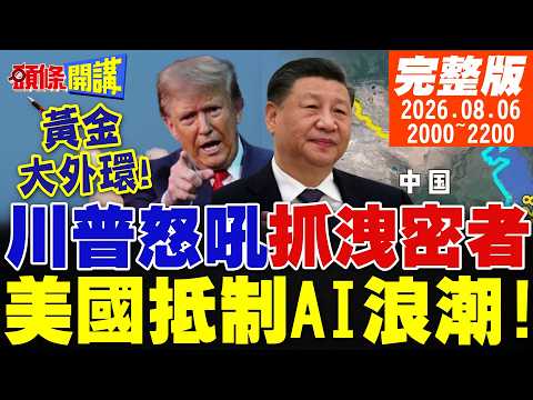 【#頭條開講】美打伊彈盡援絕!川普怒吼要抓洩密者!美國抵制AI浪潮!川普怪罪習近平!黃金大外環宣告中國愛和平不擴張!｜20260806完整版 @頭條開講HeadlinesTalk