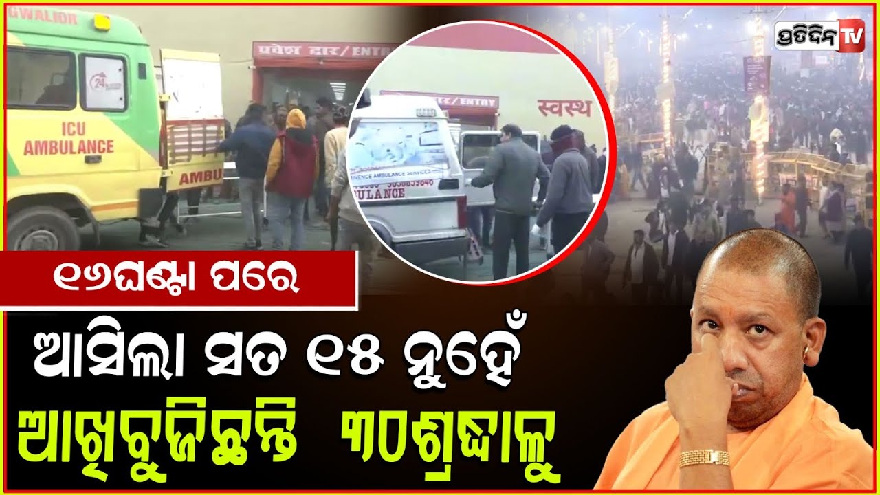 ୧୬ଘଣ୍ଟା ପରେ ଖୁଲାସା,କୁମ୍ଭ ଦଳାଚକଟାରେ ୧୫ନୁହେଁ ଯାଇଛି ୩୦ଜୀବନ ! Maha Kumbh stampede ,30 dead