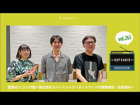 【UKPラジオ】vol.263 ゲスト：音楽のシゴトの話～株式会社スペースシャワーネットワーク代表取締役・名取達利＜ライブ畑の人間として＞～