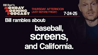 Baseball, Screens, California | Thursday Afternoon Monday Morning Podcast 7-24-25 | Bill Burr
