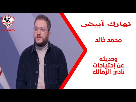 محمد خالد وحديثه عن إحتياجات نادي الزمالك - نهارك أبيض