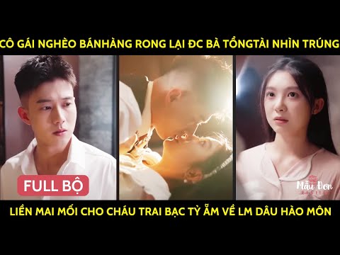 Cô Gái BánHàng Rong Lại Đc Bà TổngTài Nhìn Trúng Liền MaiMối Cho CháuTrai Bạc Tỷ Ẵm Về Lm Dâu HàoMôn