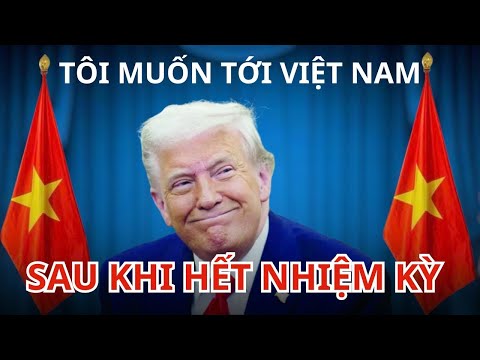 CHẤN ĐỘNG: VÌ SAO TRUMP CHỌN VIỆT NAM LÀ BẾN ĐỖ CUỐI ĐỜI?
