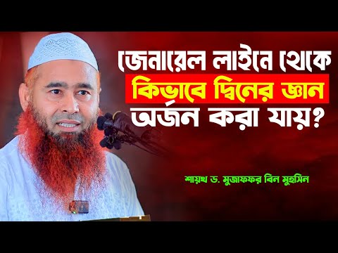 জেনারেল লাইনে থেকে কিভাবে দ্বিনের জ্ঞান অর্জন করা যায় | শায়খ ড. মুজাফফর বিন মুহসিন