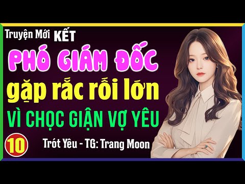 Phó giám đốc gặp rắc rối lớn khi dám chọc giận vợ yêu Tập 10 KẾT: Đọc truyện đêm khuya