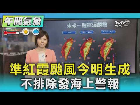 天氣/準紅霞颱風今明生成 不排除發海上警報｜氣象主播 吳姝叡｜午間氣象｜TVBS新聞20260723 @TVBSNEWS01