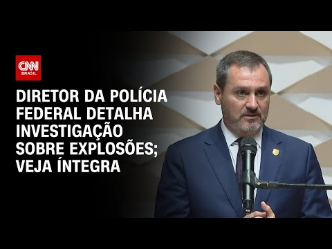 Diretor da Polícia Federal detalha investigação sobre explosões; Veja íntegra | LIVE CNN