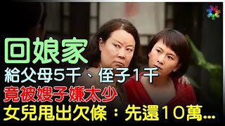 回娘家給父母5千，侄子1千被嫂子嫌少，女兒甩出欠條：先還10萬... #心情大補帖 #情感故事 #感人故事 #有聲故事 #自述故事