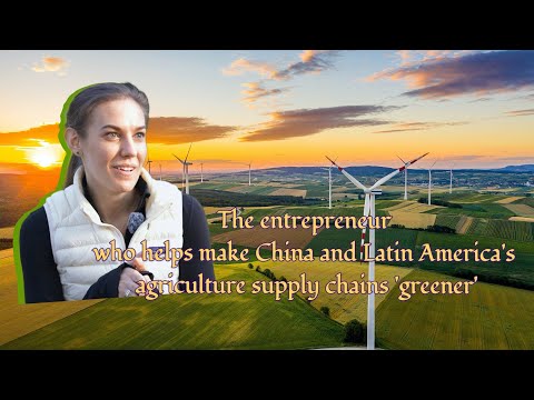 The entrepreneur who helps make China-Latin America's agriculture supply chains 'greener'