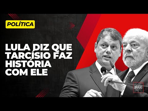 LULA DIZ QUE TARCÍSIO FAZ HISTÓRIA COM ELE