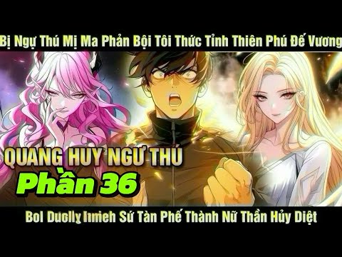 [Phần 36] Quang Huy Ngự Thú | Bị Ngự Thú Mị Ma Phản Bội Tôi Thức Tỉnh Thiên Phú Đế Vương Bồi D...