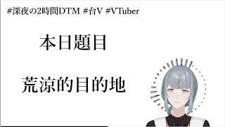 【創作】兩小時急智歌王［題目：荒涼的目的地］【7/20】#深夜の2時間DTM