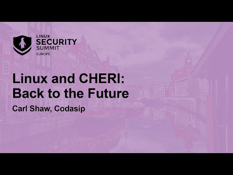 Linux and CHERI: Back to the Future - Carl Shaw, Codasip