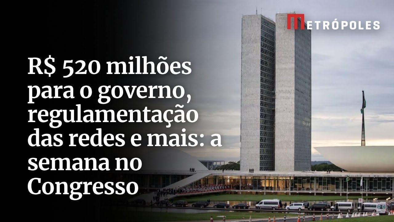 R$ 520 milhões para o governo regulamentação das redes e mais a semana no Congresso