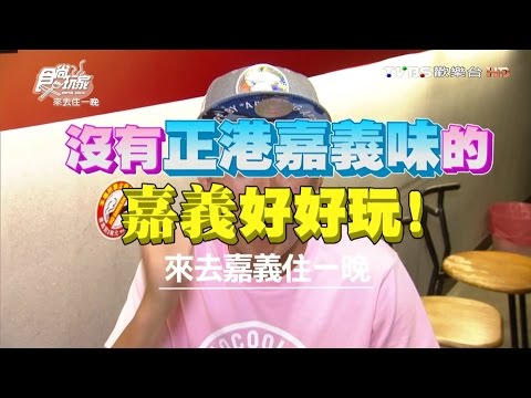 食尚玩家 來去住一晚 沒有正港【嘉義】味的嘉義好好玩 20160822(完整版)