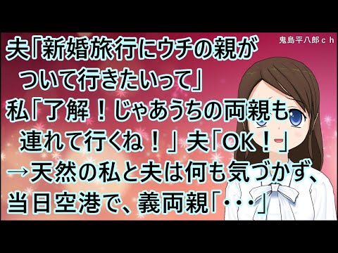 【スカッとする話】夫「新婚旅行にウチの親がついて行きたいって」私「了解！じゃあうちの両親も連れて行くね！」夫「OK！」→天然の私と夫は何も気づかず、当日空港で、義両親「・・・」