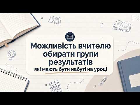 Можливість вчителю обирати групи результатів, які мають бути набуті на уроці