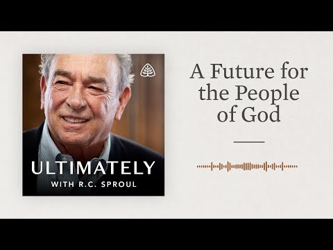 A Future for the People of God: Ultimately with R.C. Sproul