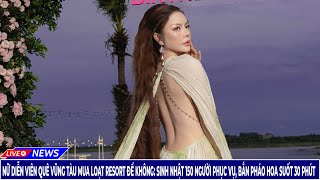 Nữ Diễn Viên Quê Vũng Tàu Mua Loạt Resort Để Không Sinh Nhật 150 Người Phục Vụ | Tin Tức Mới 24h