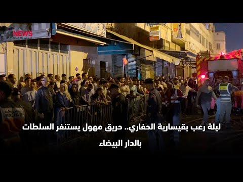 ليلة رعب بقيسارية الحفاري.. حريق مهول يستنفر السلطات بالدار البيضاء