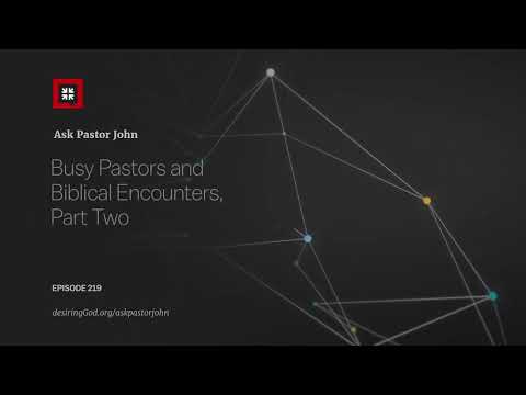 Busy Pastors and Biblical Encounters, Part Two // Ask Pastor John