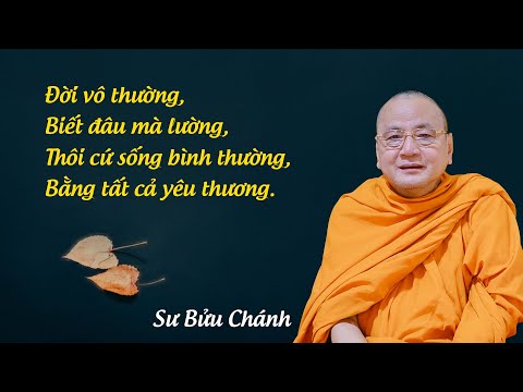 Đời vô thường, biết đâu mà lường ,thôi cứ sống bình thường, bằng tất cả yêu thương - Sư Bửu Chánh