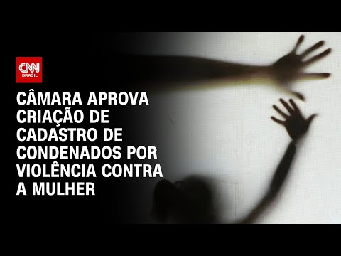 ​Câmara aprova criação de cadastro de condenados por violência contra a mulher | LIVE CNN