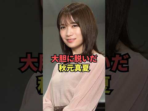 大胆に脱いだ秋元真夏が最高すぎる