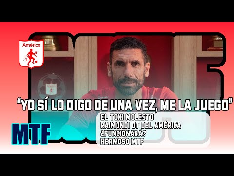"YO SÍ LO DIGO DE UNA VEZ, ME LA JUEGO". EL TOXI MOLESTO. RAIMONDI DT DEL AMÉRICA. ¿FUNCIONARÁ? MTF