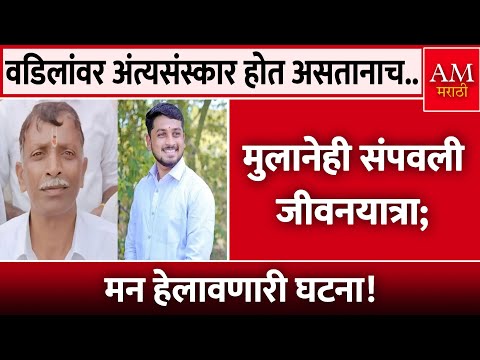 वडिलांवर अंत्यसंस्कार होत असतानाच.. | AM Marathi News