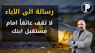 رسالة الى الآباء - لا تقف عائقاً امام مستقبل ابنك.