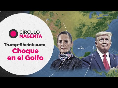 Círculo Magenta: Trump-Sheinbaum; choque en el Golfo