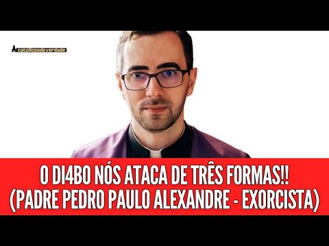 Padre Exorcista Pedro Paulo Alexandre: O Diabo nos Ataca de Três Formas