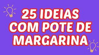 25 IDEIAS COM POTES DE MARGARINA QUE VÃO TE SURPREENDER!