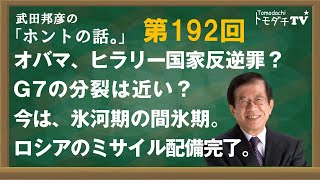 【公式】武田邦彦の「ホントの話。」第192回　オバマ、ヒラリー国家反逆罪？　G7の分裂は近い？　今は、氷河期の間氷期。ロシアのミサイル配備完了。