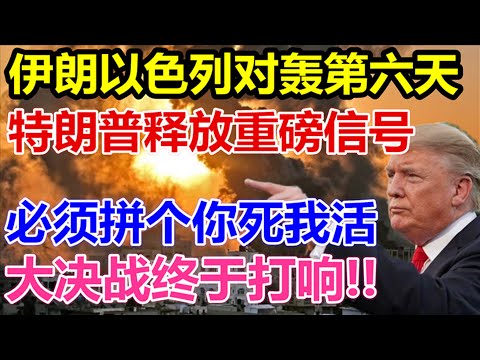伊朗以色列对轰第六天、特朗普释放重磅信号、必须拼个你死我活、大决战终于打响、