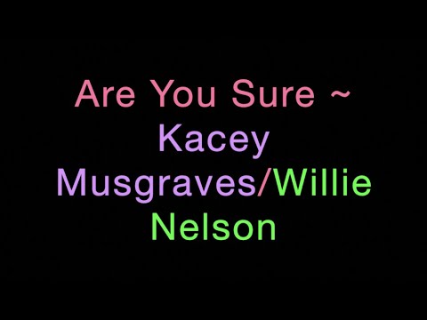 Are You Sure ~ Kacey Musgraves/Willie Nelson Lyrics
