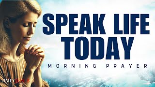 Speak Life Over Everything in Your Life | Powerful Morning Prayer