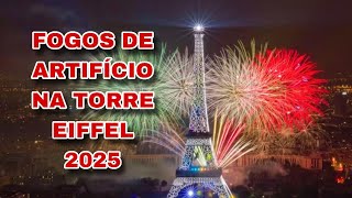 FOGOS DE ARTIFÍCIOS NA TORRE EIFFEL 2025 EM PARIS 