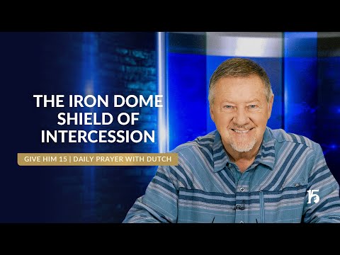 THE IRON DOME SHIELD OF INTERCESSION | Give Him 15: Daily Prayer with Dutch | February 20, 2025