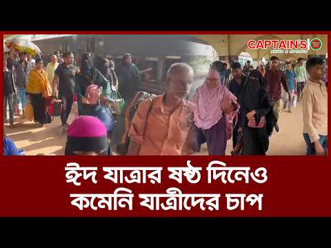ঈদ যাত্রার ষষ্ঠ দিনেও কমেনি যাত্রীদের চাপ | Captains Tv