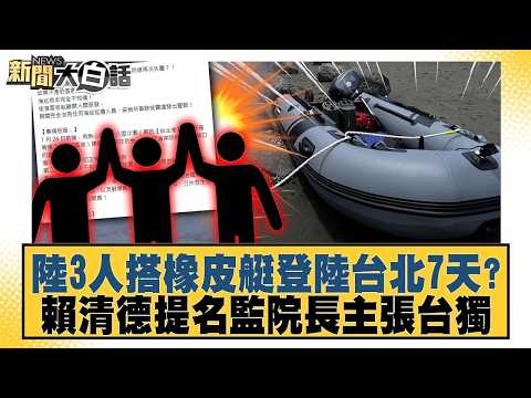 陸3人搭橡皮艇登陸台北7天？賴清德提名監院長主張台獨【#新聞大白話】20260811 #羅旺哲 #葉元之 #陳揮文