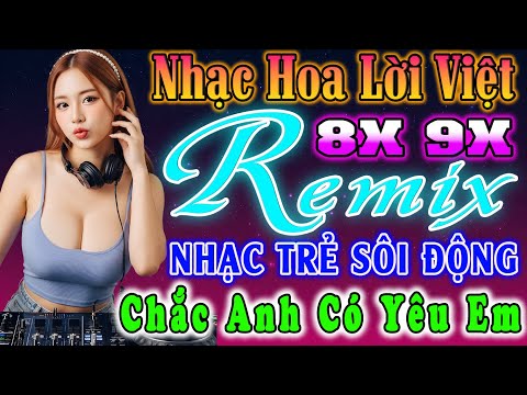 CHẮC ANH CÓ YÊU EM ĐỈNH CAO NHẠC TRẺ 9X REMIX - NHẠC HOA LỜI VIỆT SÔI ĐỘNG- NHẠC TRẺ VŨ TRƯỜNG 8X 9X