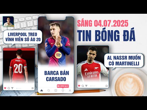 TIN BÓNG ĐÁ 4/7: LIVERPOOL TREO VĨNH VIỄN SỐ ÁO 20, BARCA BÁN CARSADO, AL NASSR MUỐN CÓ MARTINELLI