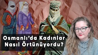 Osmanlı Kadınları Nasıl Örtünüyordu?